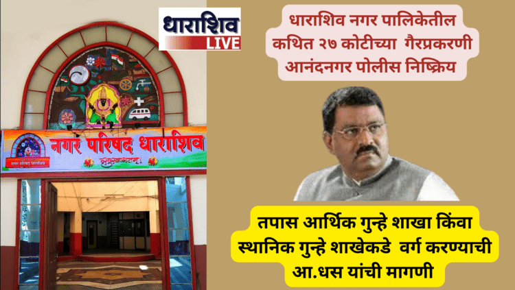 धाराशिव नगर पालिकेतील कथित २७ कोटीच्या गैरव्यवहार प्रकरणी आनंदनगर पोलीस निष्क्रिय