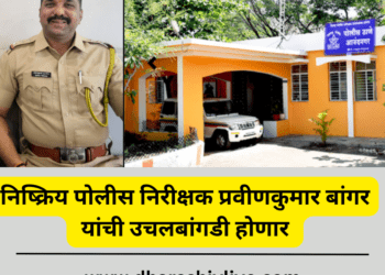 निष्क्रिय पोलीस निरीक्षक प्रवीणकुमार बांगर यांची उचलबांगडी होणार …