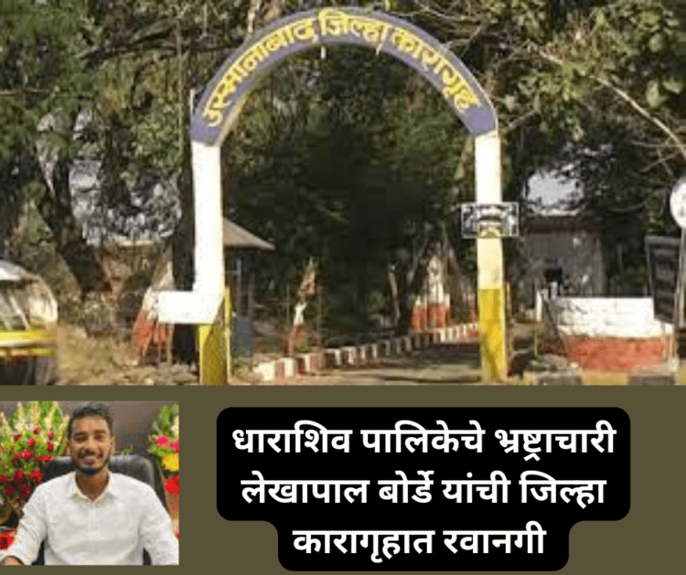 धाराशिव पालिकेचे भ्रष्ट्राचारी लेखापाल बोर्डे यांची जिल्हा कारागृहात रवानगी