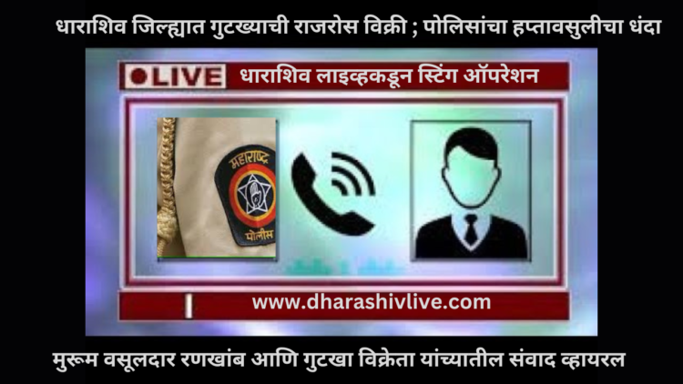 धाराशिव जिल्ह्यात गुटख्याची राजरोस विक्री ; पोलिसांचा हप्तावसुलीचा धंदा