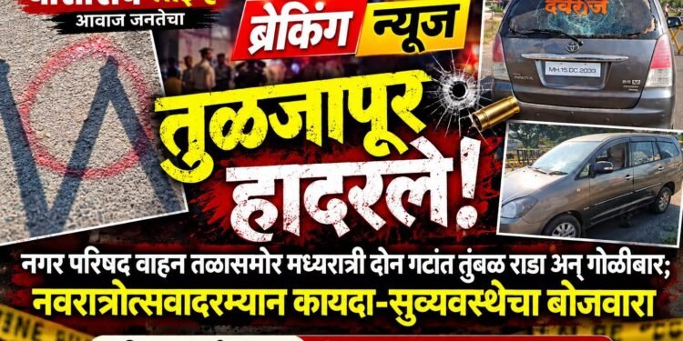 ब्रेकिंग न्यूज : तुळजापूर हादरले! नगरपरिषद वाहनतळासमोर मध्यरात्री दोन गटांत तुंबळ राडा अन् गोळीबार